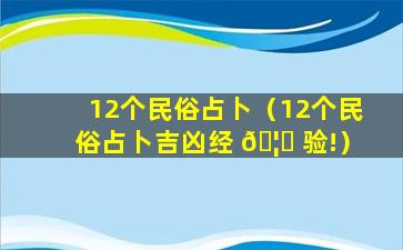 12个民俗占卜（12个民俗占卜吉凶经 🦟 验!）